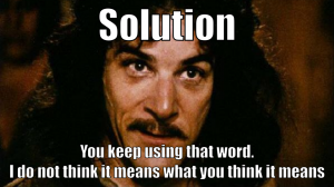 Meme - Solution, you keep using that word. I do not think it means what you think it means